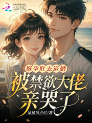 挺孕肚去退婚，被禁欲大佬亲哭了